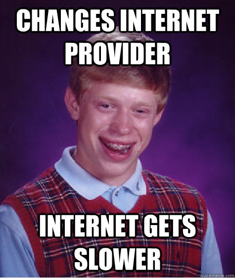 Changes internet provider internet gets slower - Changes internet provider internet gets slower  Bad Luck Brian