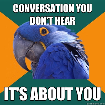 Conversation you don't hear it's about you  Paranoid Parrot
