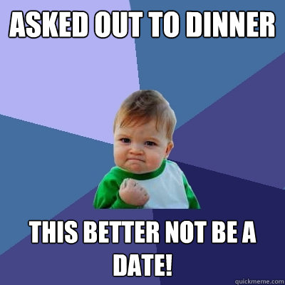 Asked out to dinner This better not be a date!  Success Kid