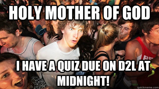 holy mother of god i have a quiz due on d2l at midnight!  Sudden Clarity Clarence