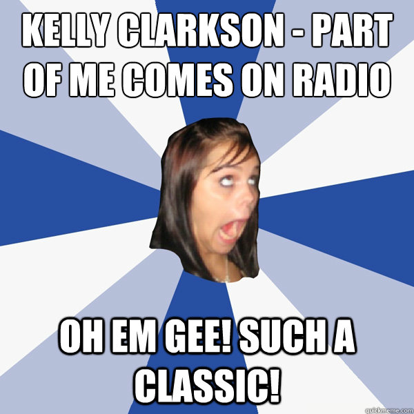 Kelly Clarkson - Part of me comes on radio OH EM GEE! such a classic! - Kelly Clarkson - Part of me comes on radio OH EM GEE! such a classic!  Annoying Facebook Girl