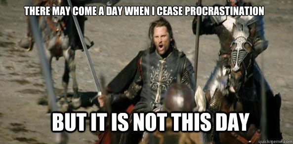 There may come a day when I cease procrastination BUT IT IS NOT THIS DAY - There may come a day when I cease procrastination BUT IT IS NOT THIS DAY  aragorn black gate
