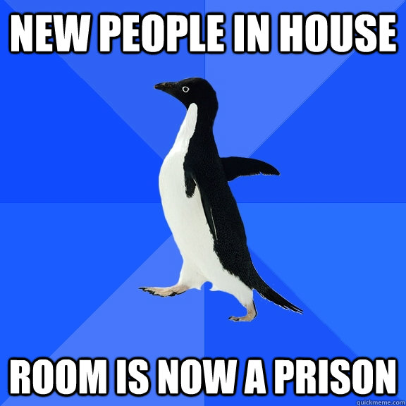 new people in house room is now a prison  Socially Awkward Penguin