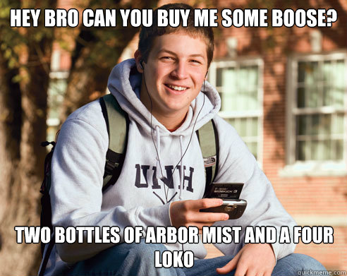 Hey bro can you buy me some boose? two bottles of arbor mist and a four loko - Hey bro can you buy me some boose? two bottles of arbor mist and a four loko  College Freshman