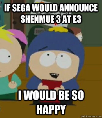 If Sega would announce Shenmue 3 at E3 I would be so happy - If Sega would announce Shenmue 3 at E3 I would be so happy  Craig - I would be so happy