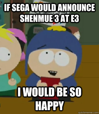 If Sega would announce Shenmue 3 at E3 I would be so happy  Craig - I would be so happy