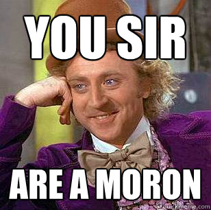 You Sir Are a Moron  Condescending Wonka