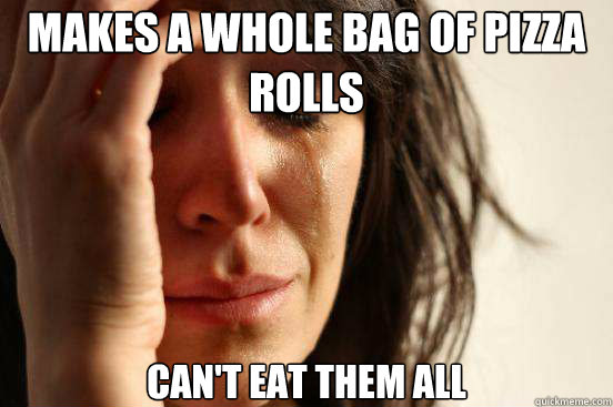 Makes A Whole bag of Pizza Rolls Can't Eat them all  First World Problems