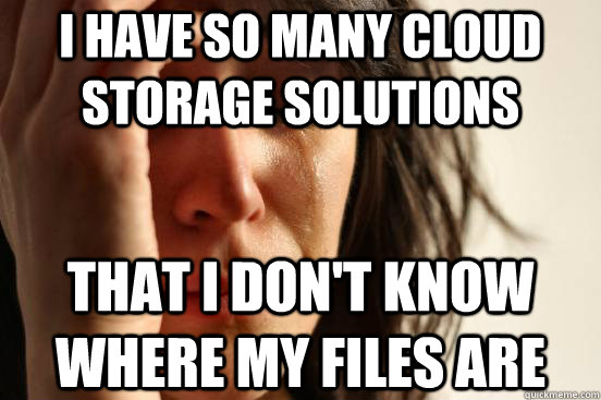 I have so many cloud storage solutions that I don't know where my files are  First World Problems