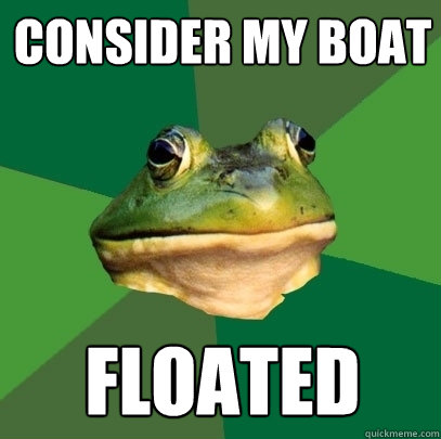 COnsider my boat Floated  Foul Bachelor Frog
