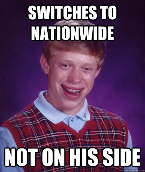 Switches to nationwide not on his side  Bad Luck Brian