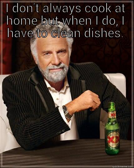 I DON'T ALWAYS COOK AT HOME BUT WHEN I DO, I HAVE TO CLEAN DISHES.  The Most Interesting Man In The World