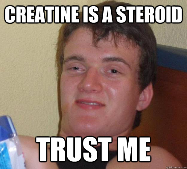 Creatine is a steroid Trust me  10 Guy
