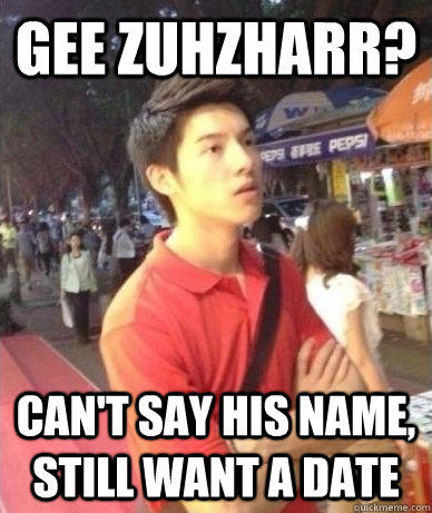 gee zuhzharr? can't say his name, still want a date  