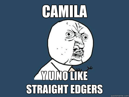 Camila y u no like 
straight edgers  Y U No