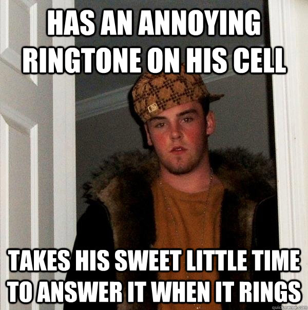 has an annoying ringtone on his cell takes his sweet little time to answer it when it rings  Scumbag Steve