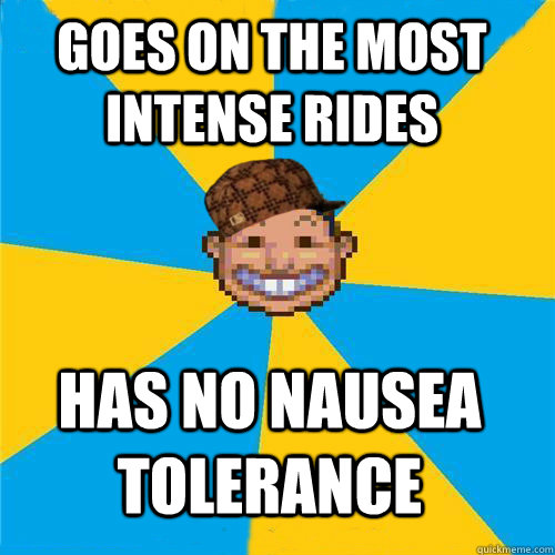 Goes on the most intense rides Has no nausea tolerance  Scumbag Rollercoaster Tycoon Guest