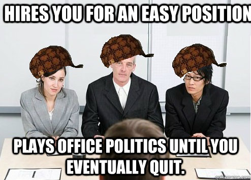 HIRES YOU FOR AN EASY POSITION PLAYS OFFICE POLITICS UNTIL YOU EVENTUALLY QUIT.  Scumbag Employer