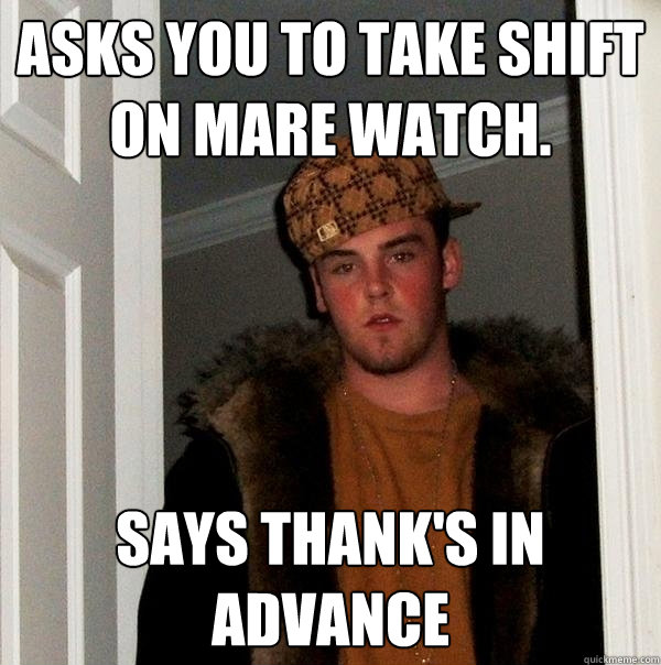 Asks you to take shift on mare watch. Says Thank's in advance  Scumbag Steve
