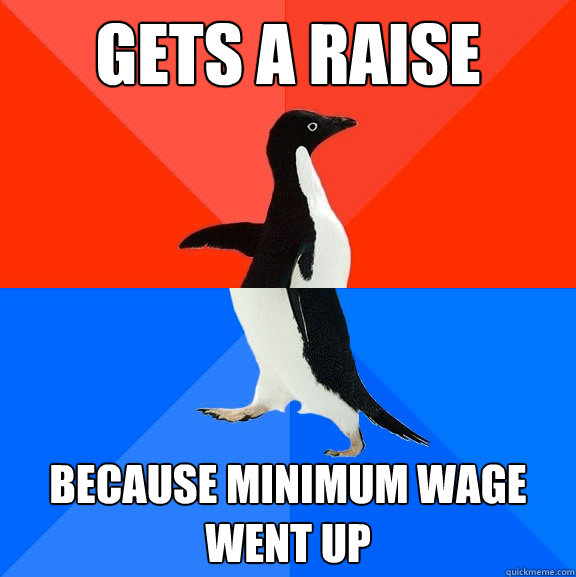 Gets a raise because minimum wage went up  Socially Awesome Awkward Penguin
