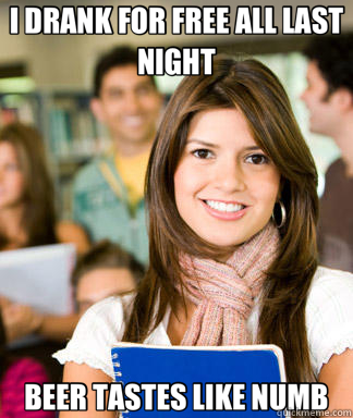 I DRANK FOR FREE ALL LAST NIGHT BEER TASTES LIKE NUMB  Sheltered College Freshman
