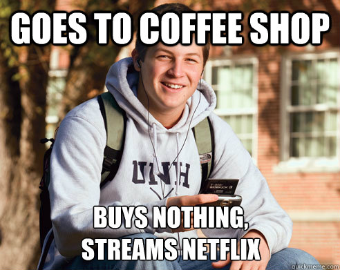 goes to coffee shop buys nothing, 
streams netflix  College Freshman