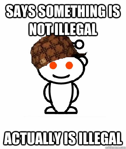 says something is not illegal actually is illegal  Scumbag Redditor