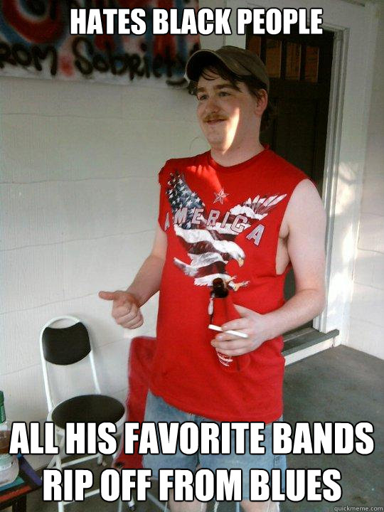 hates black people all his favorite bands rip off from blues  Redneck Randal