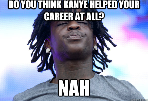Do you think kanye helped your career at all? NAH  Chief Keef