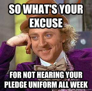 So What's Your Excuse FOr Not hearing your Pledge Uniform ALL WEEK  Condescending Wonka