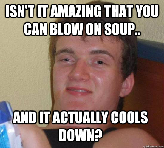 Isn't it amazing that you can blow on soup.. and it actually cools down? - Isn't it amazing that you can blow on soup.. and it actually cools down?  Misc