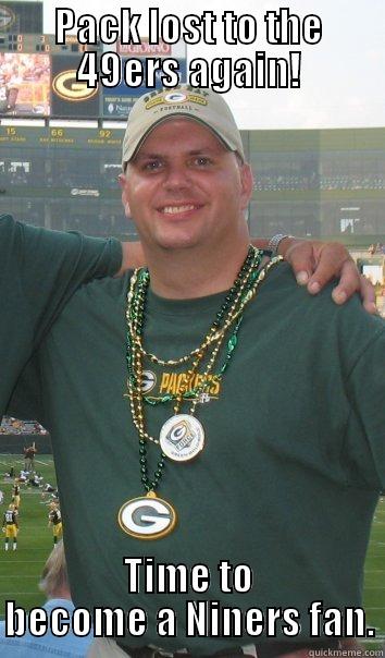 PACK LOST TO THE 49ERS AGAIN! TIME TO BECOME A NINERS FAN. Misc