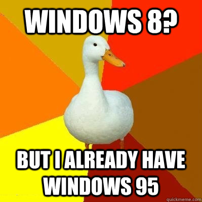 Windows 8? But I already have windows 95 - Windows 8? But I already have windows 95  Tech Impaired Duck