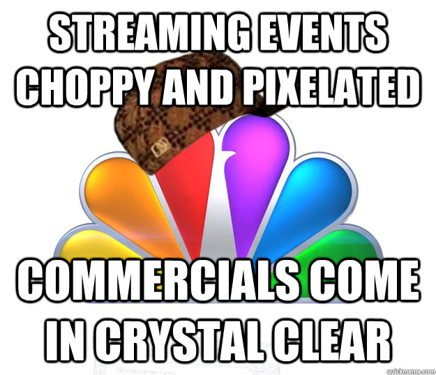 streaming events choppy and pixelated commercials come in crystal clear - streaming events choppy and pixelated commercials come in crystal clear  Scumbag NBC nbcfail
