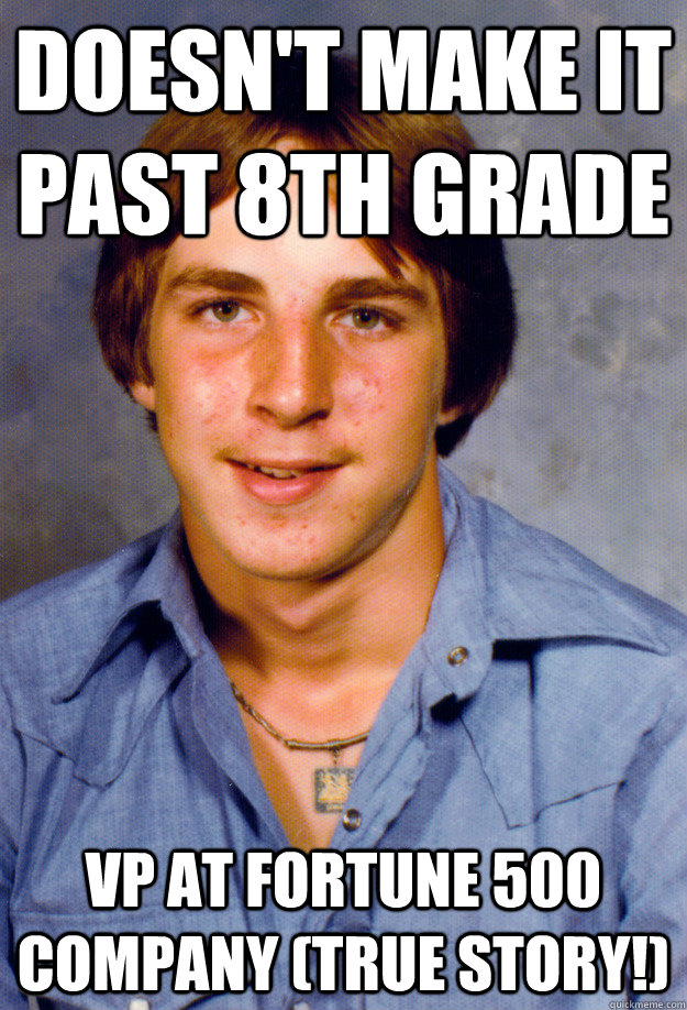 Doesn't make it past 8th grade VP at Fortune 500 Company (true story!)   Old Economy Steven