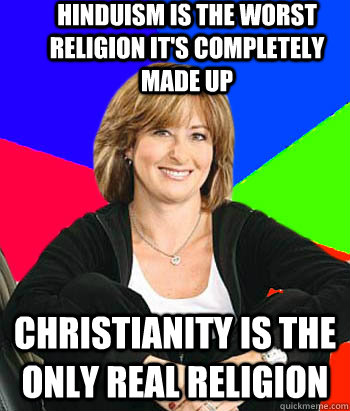 HINDUISM IS THE WORST RELIGION IT'S COMPLETELY MADE UP CHRISTIANITY IS THE ONLY REAL RELIGION  Sheltering Suburban Mom