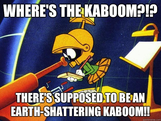 Where's the kaboom?!? There's supposed to be an Earth-shattering kaboom!!  Marvin the Martian