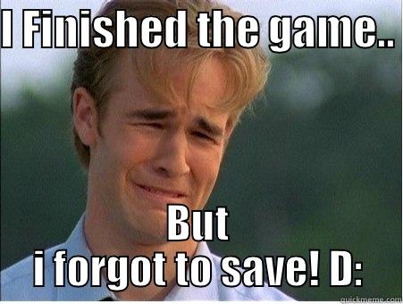 FORGOT TO SAVE D: - I FINISHED THE GAME..  BUT I FORGOT TO SAVE! D: 1990s Problems