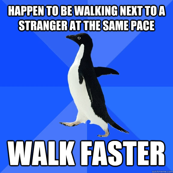 Happen to be walking next to a stranger at the same pace walk faster  Socially Awkward Penguin