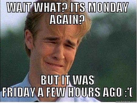 WAIT WHAT? ITS MONDAY AGAIN? BUT IT WAS FRIDAY A FEW HOURS AGO :'( 1990s Problems