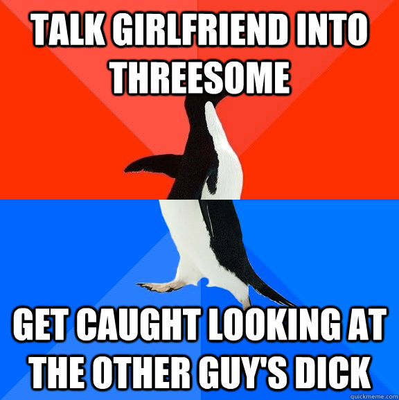 talk girlfriend into threesome get caught looking at the other guy's dick  Socially Awesome Awkward Penguin