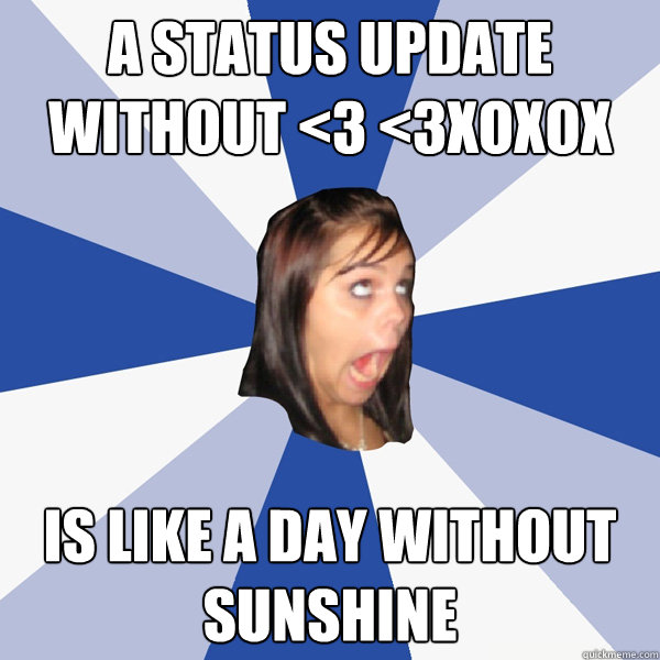 A status update without <3 <3xoxox is like a day without sunshine  Annoying Facebook Girl