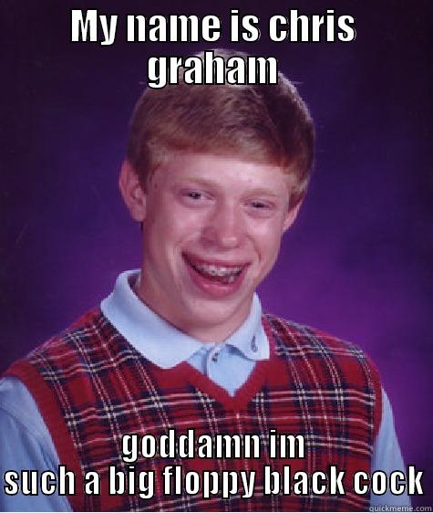 MY NAME IS CHRIS GRAHAM GODDAMN IM SUCH A BIG FLOPPY BLACK COCK Bad Luck Brian