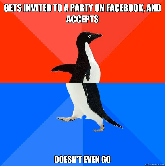 gets invited to a party on facebook, and accepts  doesn't even go  Socially Awesome Awkward Penguin