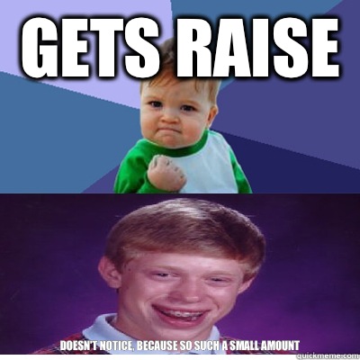 Gets raise  Doesn't notice, because so such a small amount - Gets raise  Doesn't notice, because so such a small amount  Success Kid and Bad Luck Brian