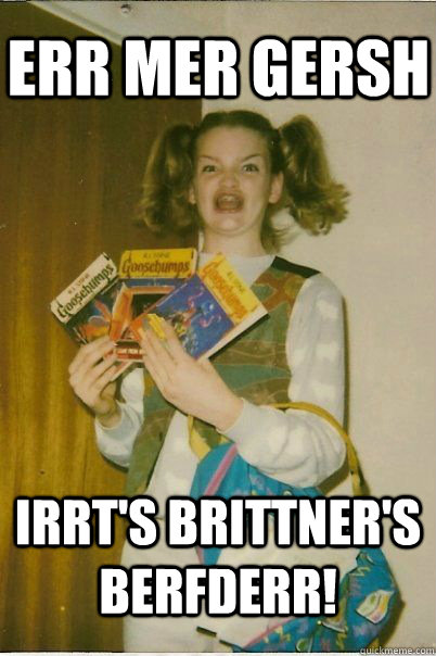 err mer gersh irrt's brittner's berfderr!  BERKS