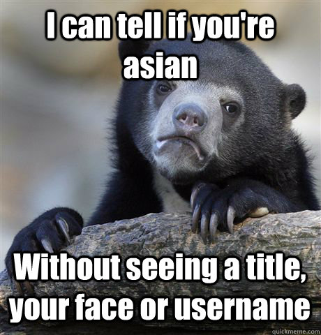I can tell if you're asian Without seeing a title, your face or username - I can tell if you're asian Without seeing a title, your face or username  Confession Bear
