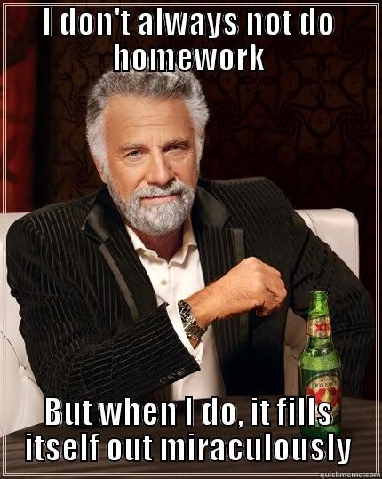 I DON'T ALWAYS NOT DO HOMEWORK BUT WHEN I DO, IT FILLS ITSELF OUT MIRACULOUSLY The Most Interesting Man In The World