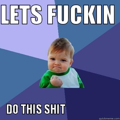 LETS FUCKIN  DO THIS SHIT                         Success Kid