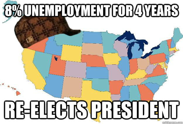 8% unemployment for 4 years Re-elects President  Scumbag USA